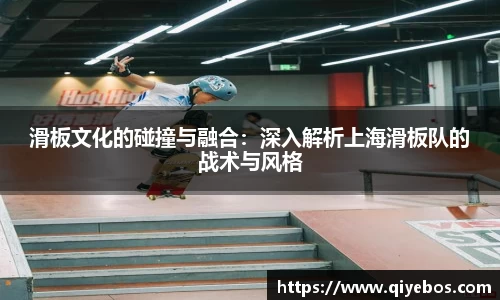 滑板文化的碰撞与融合：深入解析上海滑板队的战术与风格