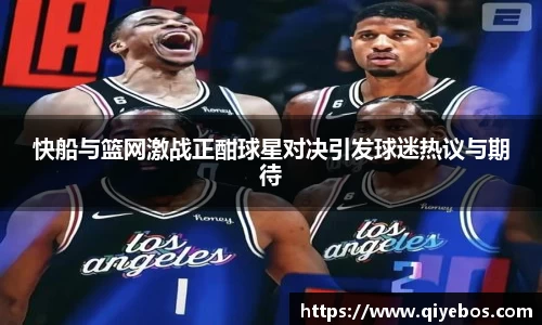 快船与篮网激战正酣球星对决引发球迷热议与期待