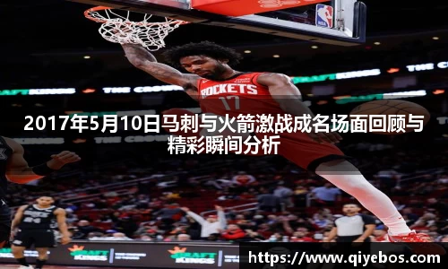 2017年5月10日马刺与火箭激战成名场面回顾与精彩瞬间分析