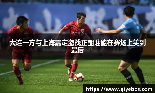 大连一方与上海嘉定激战正酣谁能在赛场上笑到最后